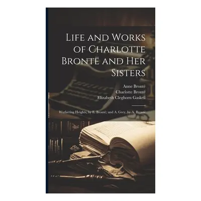 "Life and Works of Charlotte Bront and Her Sisters: Wuthering Heights, by E. Bront; and A. Grey,