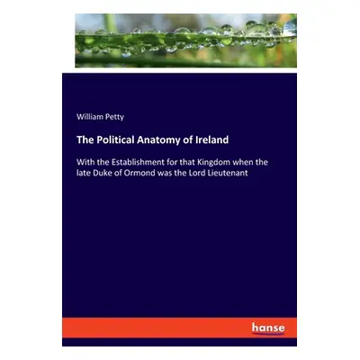 "The Political Anatomy of Ireland: With the Establishment for that Kingdom when the late Duke of