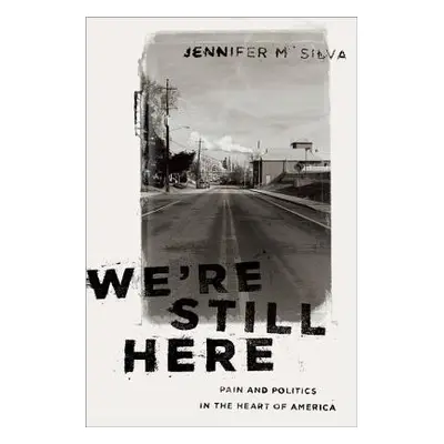 "We're Still Here: Pain and Politics in the Heart of America" - "" ("Silva Jennifer M.")