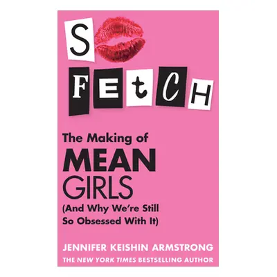 So Fetch - The Making of Mean Girls (and Why WeRe Still So Obsessed with it) (Armstrong Jennifer