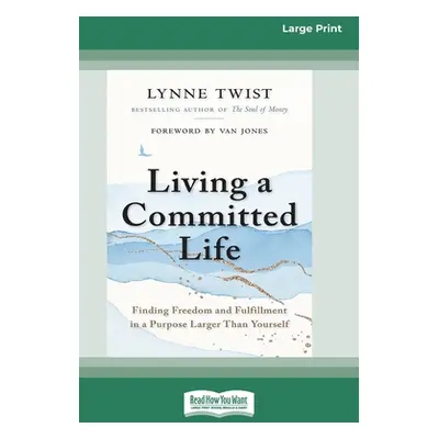 "Living a Committed Life: Finding Freedom and Fulfillment in a Purpose Larger Than Yourself [Lar