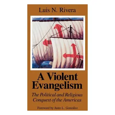 "A Violent Evangelism: The Political and Religious Conquest of the Americas" - "" ("Rivera Luis 