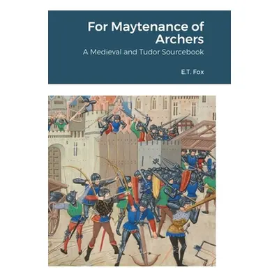 "For Maytenance of Archers: A Medieval and Tudor Sourcebook" - "" ("Fox E. T.")