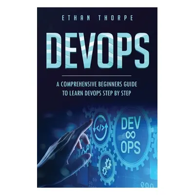 "Devops: A Comprehensive Beginners Guide to Learn Devops Step by Step" - "" ("Thorpe Ethan")