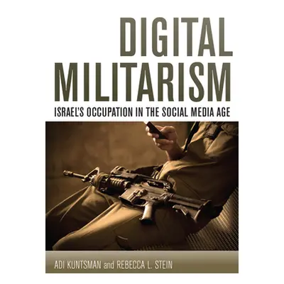 "Digital Militarism: Israel's Occupation in the Social Media Age" - "" ("Kuntsman Adi")