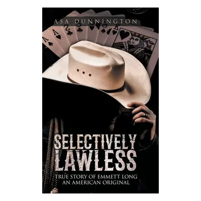 "Selectively Lawless: True Story of Emmett Long an American Original" - "" ("Dunnington Asa Duan