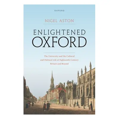 "Enlightened Oxford: The University and the Cultural and Political Life of Eighteenth-Century Br