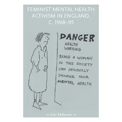 "Feminist Mental Health Activism in England, C. 1968-95" - "" ("Mahoney Kate")