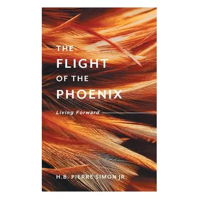 "The Flight Of The Phoenix: Living Forward" - "" ("Simon H. B. Pierre")