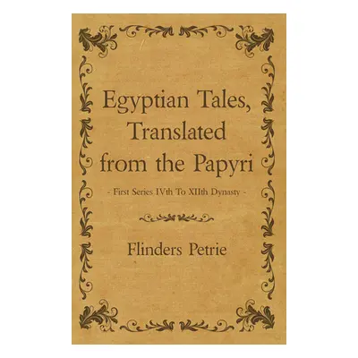 "Egyptian Tales, Translated from the Papyri - First Series IVth To XIIth Dynasty" - "" ("Petrie 