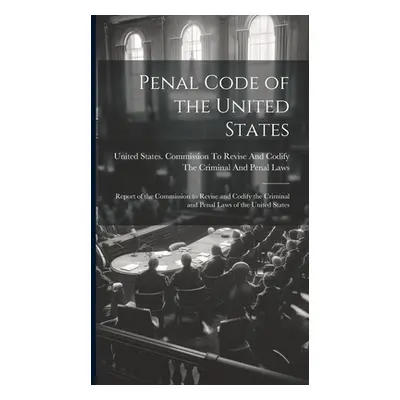 "Penal Code of the United States: Report of the Commission to Revise and Codify the Criminal and