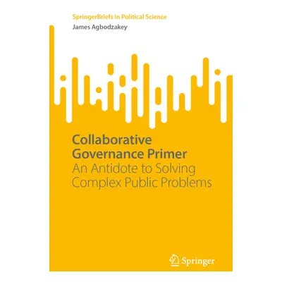 "Collaborative Governance Primer: An Antidote to Solving Complex Public Problems" - "" ("Agbodza