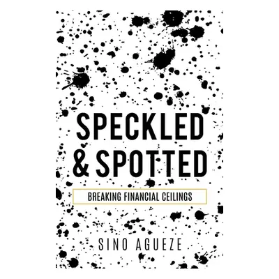 "Speckled & Spotted: Breaking Financial Ceilings" - "" ("Agueze Sino")