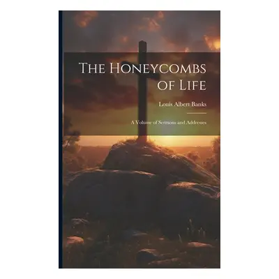 "The Honeycombs of Life: A Volume of Sermons and Addresses" - "" ("Banks Louis Albert")