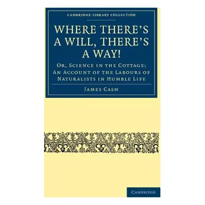 "Where There's a Will, There's a Way!: Or, Science in the Cottage; An Account of the Labours of 