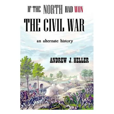 "If the North Had Won the Civil War" - "" ("Heller Andrew J.")