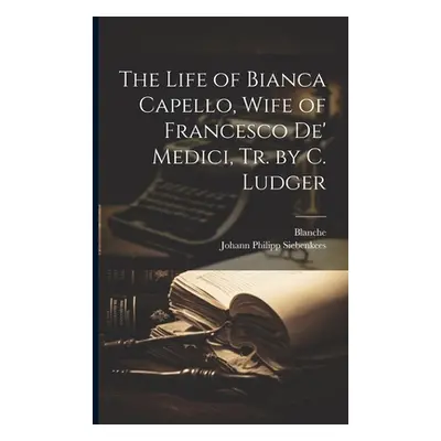 "The Life of Bianca Capello, Wife of Francesco De' Medici, Tr. by C. Ludger" - "" ("Blanche")