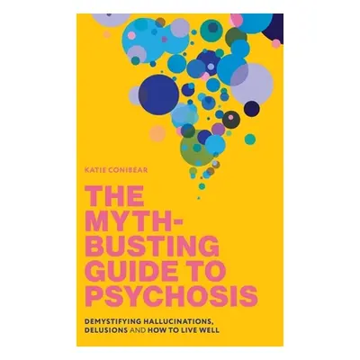 "The Myth-Busting Guide to Psychosis: Demystifying Hallucinations, Delusions, and How to Live We