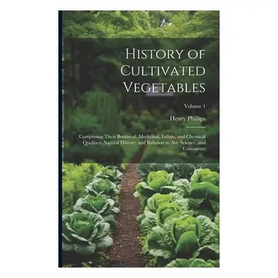 "History of Cultivated Vegetables: Comprising Their Botanical, Medicinal, Edible, and Chemical Q