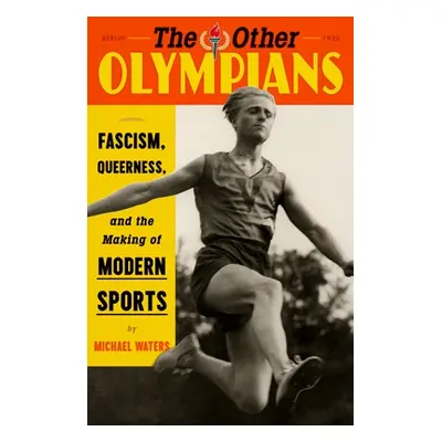 "The Other Olympians: Fascism, Queerness, and the Making of Modern Sports" - "" ("Waters Michael