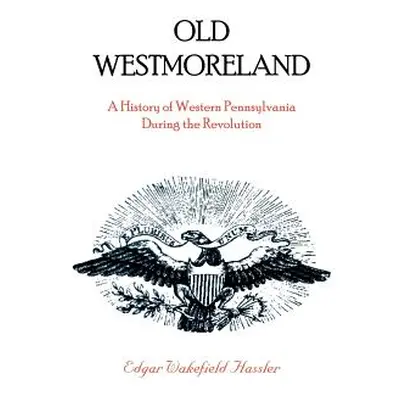 "Old Westmoreland: A History of Western Pennsylvania during the Revolution" - "" ("Hassler Edgar