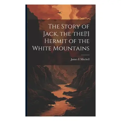 "The Story of Jack, the the[!] Hermit of the White Mountains" - "" ("Mitchell James E.")