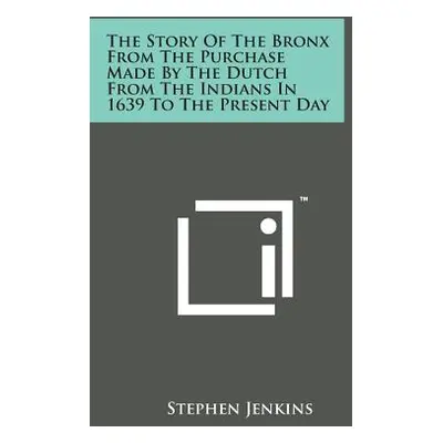 "The Story of the Bronx from the Purchase Made by the Dutch from the Indians in 1639 to the Pres