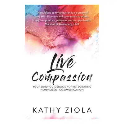 "Live Compassion: Your Daily Guide for Integrating Nonviolent Communication" - "" ("Ziola Kathy"