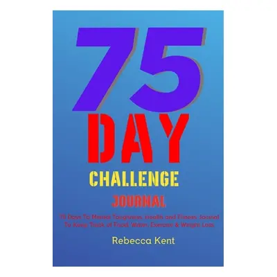 "75 Day Challenge 75 Days To Mental Toughness, Health and Fitness Journal To Keep Track of Food,