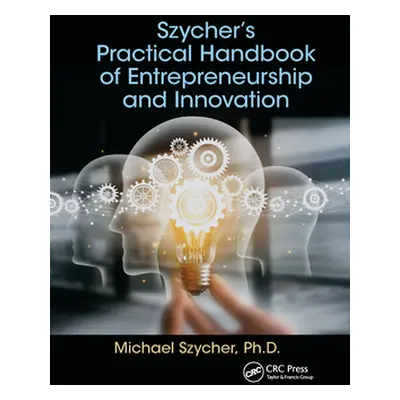 "Szycher's Practical Handbook of Entrepreneurship and Innovation" - "" ("Szycher Michael")