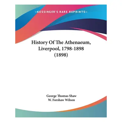 "History Of The Athenaeum, Liverpool, 1798-1898 (1898)" - "" ("Shaw George Thomas")