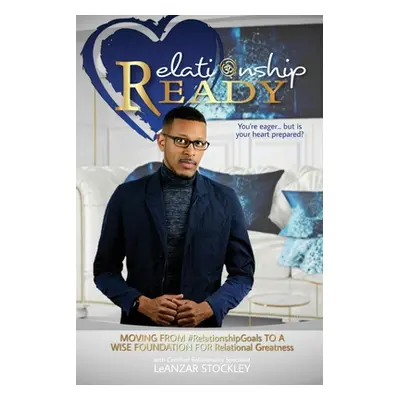 "Relationship READY: MOVING FROM #RelationshipGoals TO A WISE FOUNDATION FOR RELATIONAL GREATNES