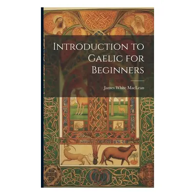 "Introduction to Gaelic for Beginners" - "" ("MacLean James White")