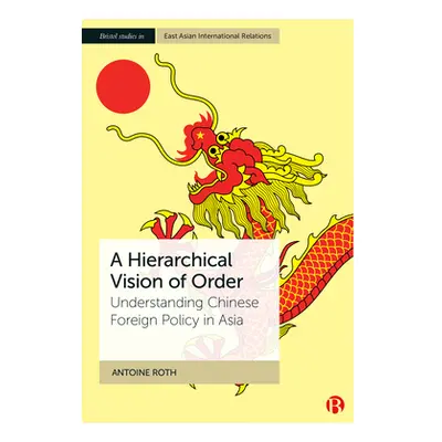 "A Hierarchical Vision of Order: Understanding Chinese Foreign Policy in Asia" - "" ("Roth Antoi