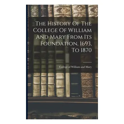 "The History Of The College Of William And Mary From Its Foundation, 1693, To 1870" - "" ("Colle