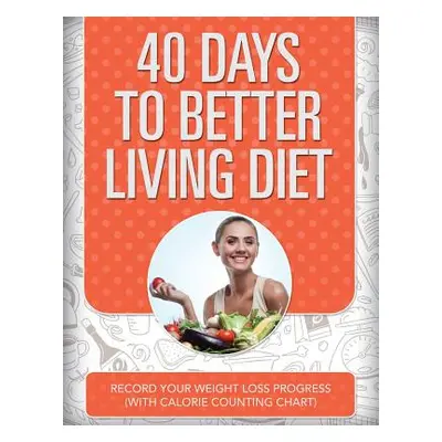 "40 Days to Better Living Diet: Record Your Weight Loss Progress (with Calorie Counting Chart)" 