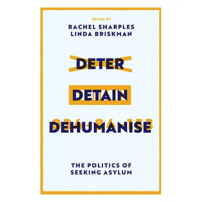 "Deter, Detain, Dehumanise: The Politics of Seeking Asylum" - "" ("Sharples Rachel")