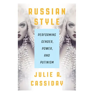 "Russian Style: Performing Gender, Power, and Putinism" - "" ("Cassiday Julia A.")