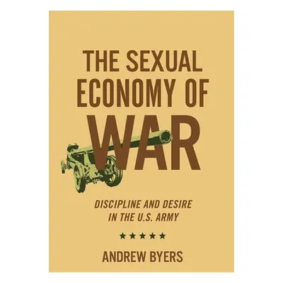 "Sexual Economy of War: Discipline and Desire in the U.S. Army" - "" ("Byers Andrew")