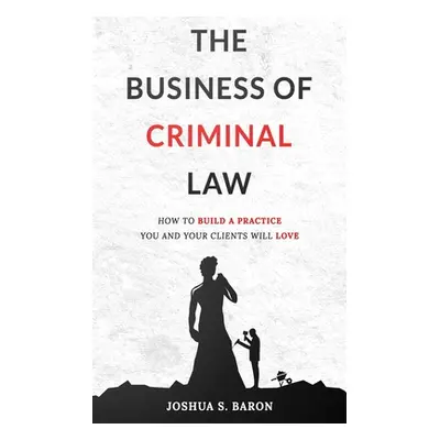 "The Business of Criminal Law: How to Build a Criminal Defense Practice You and Your Clients Wil