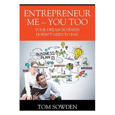 "Entrepreneur Me - You Too: Your Dream Business Doesn't Need to Fail" - "" ("Sowden Tom")