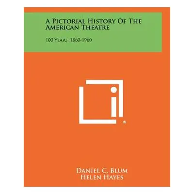 "A Pictorial History Of The American Theatre: 100 Years, 1860-1960" - "" ("Blum Daniel C.")