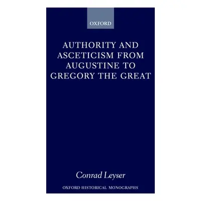 "Authority and Asceticism from Augustine to Gregory the Great" - "" ("Leyser Conrad")