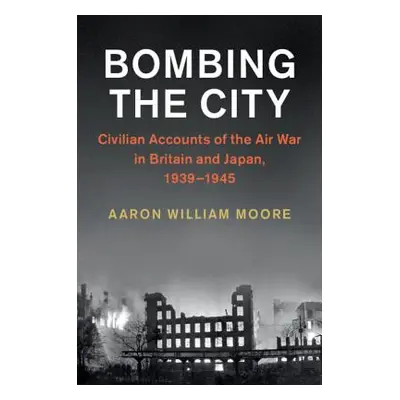 "Bombing the City: Civilian Accounts of the Air War in Britain and Japan, 1939-1945" - "" ("Moor