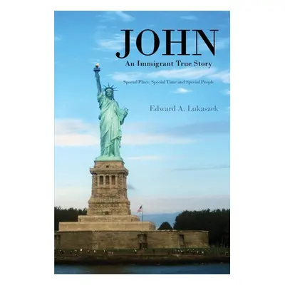 "John: An Immigrant True Story: Special Place, Special Time and Special people" - "" ("Lukaszek 