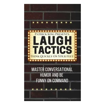 "Laugh Tactics: Master Conversational Humor and Be Funny On Command - Think Quickly On Your Feet