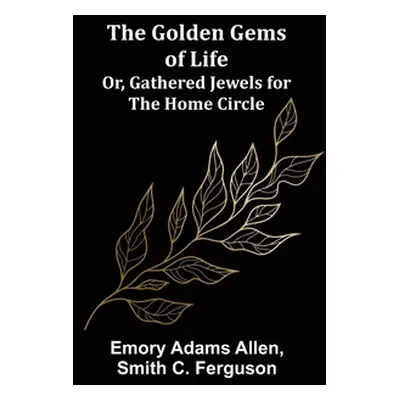 "The Golden Gems of Life; Or, Gathered Jewels for the Home Circle" - "" ("Adams Allen Emory")