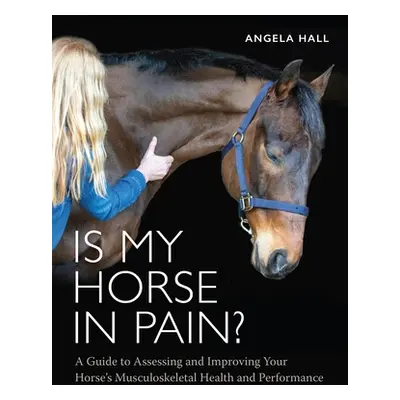 "Is My Horse in Pain?: A Guide to Assessing and Improving Your Horses Musculoskeletal Health and