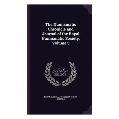 "The Numismatic Chronicle and Journal of the Royal Numismatic Society, Volume 5" - "" ("Royal Nu