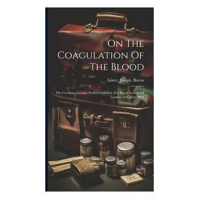 "On The Coagulation Of The Blood: The Croonian Lecture Delivered Before The Royal Society Of Lon